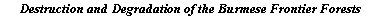 Text Box: Destruction and Degradation of the Burmese Frontier Forests