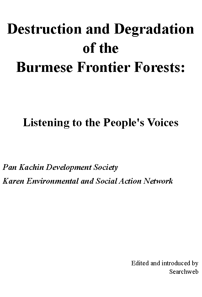 Text Box: Destruction and Degradation of the Burmese Frontier Forests: Listening to the People's VoicesPan Kachin Development SocietyKaren Environmental and Social Action NetworkEdited and introduced bySearchweb