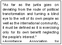 Text Box: �As far as the junta goes on deviating from the route of political transformation and turning a blind eye to the will of its own people as well as the international community, it must be defined as it is exercising only for its own benefit neglecting the people�s interest.� 
~Assistance Association for Political Prisoners Burma 
