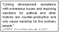 Text Box: �Linking development assistance with extraneous issues and imposing sanctions for political and other motives are counter-productive and only cause hardship for the ordinary people.� 
~SPDC Gen Khin Nyunt Jul 02
